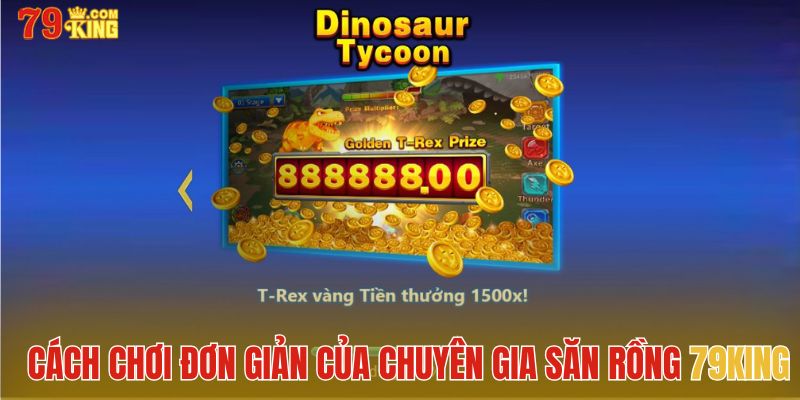 Cách chơi đơn giản của Chuyên Gia Săn Rồng 79King