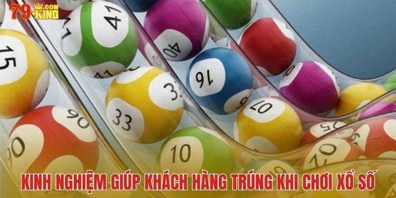 Đừng quên kinh nghiệm giúp khách hàng trúng khi chơi xổ số online 79King